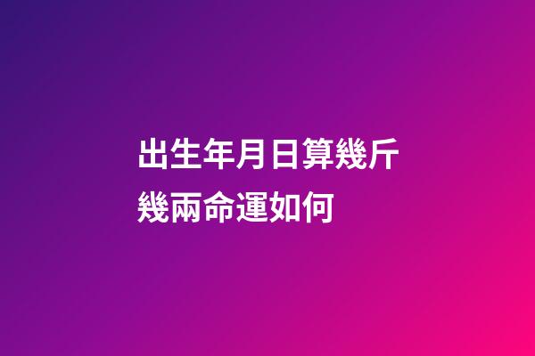出生年月日算幾斤幾兩命運如何 (出生年月份幾斤幾兩)-第1張-觀點-玄機派